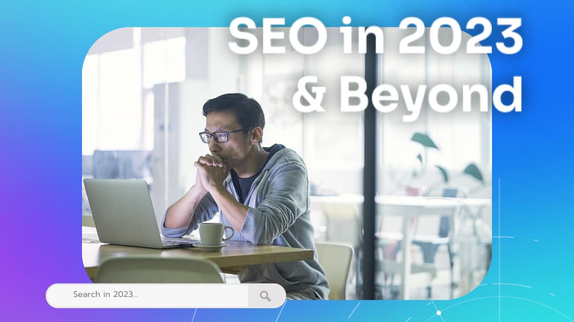 SEO in 2023 & Beyond